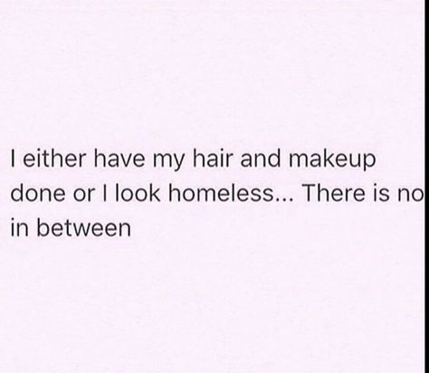 I either have my hair and makeup done or I look homeless... There is no in between. Homeless Quotes Funny, Getting Your Hair Done Quotes, Homeless Quotes, Done Meme, Done Quotes, Feeling Sick, Doing Me Quotes, Good Quotes For Instagram, Pretty Quotes