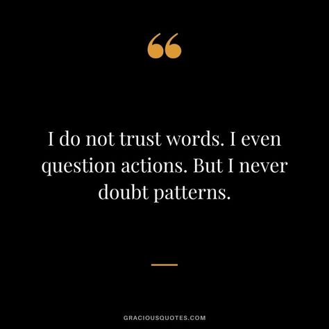 I do not trust words. I even question actions. But I never doubt patterns. Cheater Quotes, Love And Trust Quotes, Do Not Trust, Trust Words, Gentleman Rules, Trust Quotes, Quotes For Life, Pattern Quotes, Rare Words