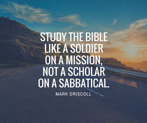 STUDY THE BIBLE LIKE A SOLDIER ON A MISSION, NOT A SCHOLAR ON A SABBATICAL. MARK DRISCOLL Quotes About Bible, Scholar Quotes, Craig Groeschel, Mark Driscoll, About Bible, Worship Quotes, Mission Trips, Study The Bible, My Bible