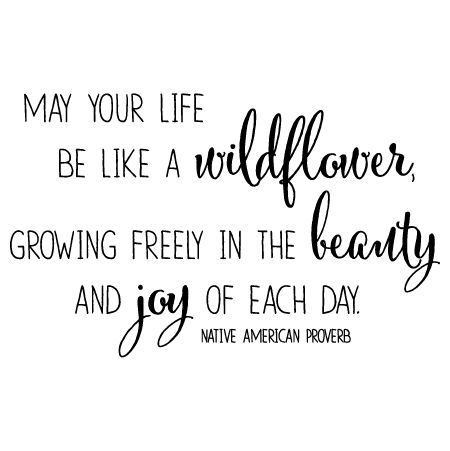 May your life be like a wildflower, growing freeling in the beauty and joy of each day. -Native American Blessing Wild Flower Quotes, Native American Proverb, Wildflower Wall, Flowers Quotes, Vinyl Wall Quotes, Garden Quotes, Flower Quotes, Wall Quotes Decals, Wild Flower