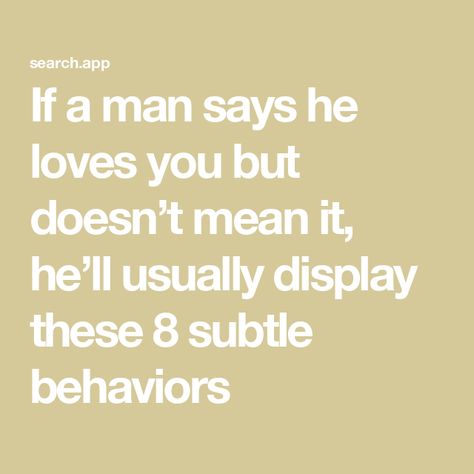 If a man says he loves you but doesn’t mean it, he’ll usually display these 8 subtle behaviors 10 Signs Hes Pretending To Love You, How He Treats You Is How He Feels, If He Really Loves You, He Doesn't Love You Back, He Says He Loves Me But I Dont Feel It, He Doesn’t Love You Anymore, When He Says He Doesn’t Love You Anymore, If He Loves You, When He Doesn’t Love You Anymore