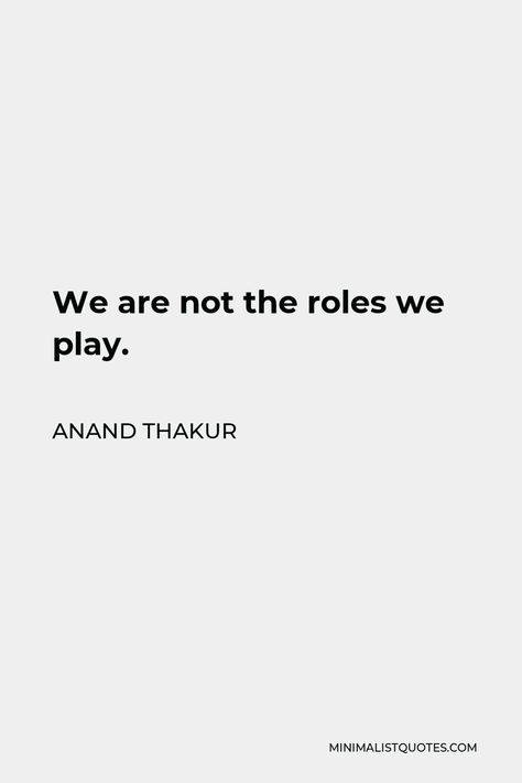 Anand Thakur Quote: We are not the roles we play. Anand Thakur, Quiet People, Just Tired, Feeling Empty, Never Leave You, What Is Your Name, Wrong Person, Feeling Positive, Feelings And Emotions