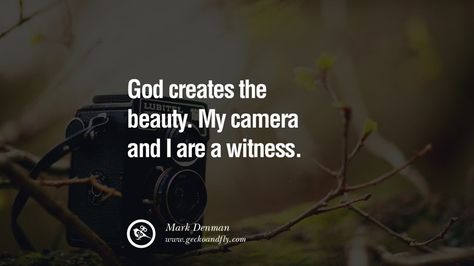 God creates the beauty. My camera and I are a witness. – Mark Denman  20 Quotes about Photography by Famous Photographer Quotes On Camera, Being A Photographer Quotes, Photographer Quotes Inspirational, Camera Quotes Inspiration, Photographer Sayings, Photography Quotes Inspirational, Cross Trees, Quotes On Photography, Photograph Quotes