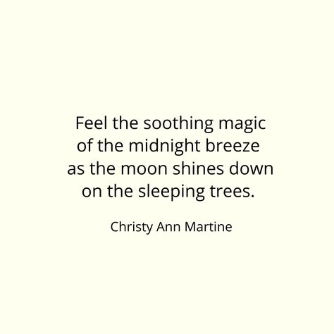 Feel the soothing magic of the midnight breeze as the moon shines down on the sleeping trees. ~ Christy Ann Martine Poetry Night Breeze Quotes, Christy Ann Martine Poems, Christy Ann Martine Quotes, Breeze Quotes, Summer Nights Quotes, Christy Ann Martine, Summer Vision, Prose Poem, Beautiful Mess