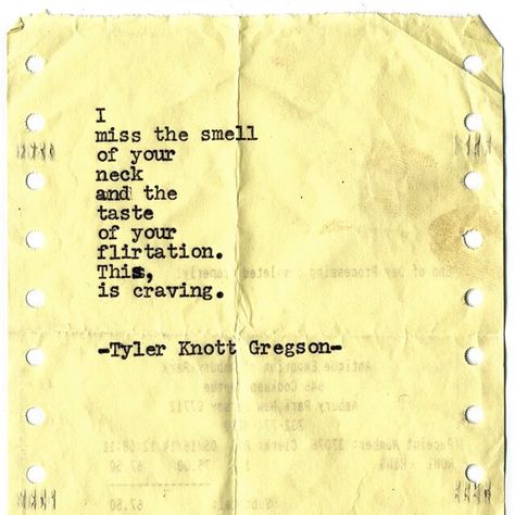 "I miss the smell of your neck and the taste of your flirtation. This, is craving." Tyler Knott Gregson Tyler Knott Gregson Quotes, Your Smell, I Crave You, Typewriter Series, Tyler Knott Gregson, Crave You, Soulmate Quotes, Poem Quotes, Poetry Quotes