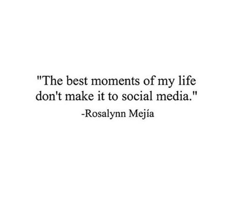 "The best moments of my life don't make it to social media." —Rosalynn Mejía I Dont Post My Life On Social Media, Fake Lives On Social Media, Leaving Social Media Quotes, Social Media Is Not Real Life, Posting On Social Media Quotes, Social Media Isnt Real Life Quotes, Fake Life On Social Media, Social Media Quotes Truths, Karma Quotes Truths