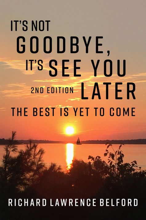 Richard feels that those who have experienced loss should support one another’s efforts to comfort others. He therefore hopes "It’s Not Goodbye, It’s See You Later" and its 2nd edition of heartfelt stories and parables will not only inspire you to always say; I’ll see you later, instead of goodbye, but also believe; “The Best Is Yet To Come!”

If you would like to learn more about his writings please visit: www.RichardLawrenceBelford.ca. Later Quotes, Too Late Quotes, Year Quotes, The Best Is Yet To Come, Dream Room Inspiration, Yet To Come, Spring 2023, Dream Room, Other People