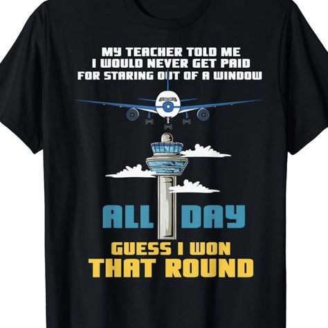 Black air traffic controller t-shirt showing a plane and airport tower stating, “My teacher told me I would never get paid for staring out of a window all day. Guess I won that round!” Air Traffic Control, My Teacher, Tee Shirt Print, Math Lessons, Dream Job, I Win, Shirt Print, Tee Shirt, Flight