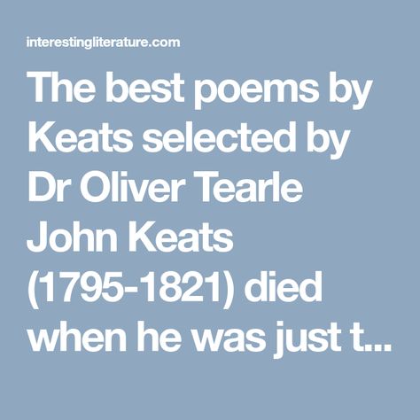 The best poems by Keats selected by Dr Oliver Tearle John Keats (1795-1821) died when he was just twenty-five years old, but he left behind a substantial body of work, considering he died so young. Nevertheless, a number of his poems immediately suggest themselves as being among the ‘best’ of his work. In this post,… William Blake Poems, Keats Poems, John Keats Poems, Most Famous Poems, Autumn Poems, Narrative Poem, Rachel Carson, Best Poems, John Keats