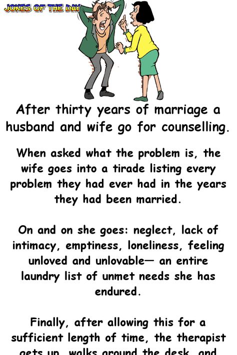 After thirty years of marriage a husband and wife go for counselling.   When asked what the problem is, the wife goes into a tirade listing every problem they had ever had in the years they had been married.   On and on she goes: neglect, lack of... Marriage Quotes Funny, Husband Wife Humor, Husband Jokes, Funny Marriage Jokes, Marriage Jokes, English Jokes, Clean Funny Jokes, Wife Humor, Wife Jokes