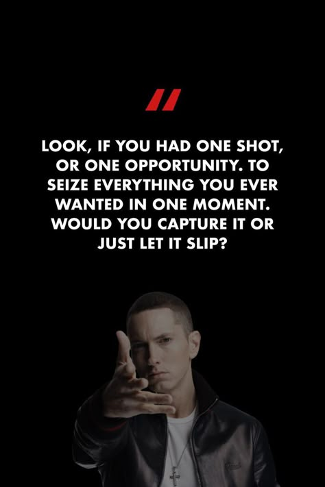 Look, if you had one shot, or one opportunity. To seize everything you ever wanted in one moment. Would you capture it or just let it slip? #music #songs #lyrics #eminem #opportunity #loseyourself #life #chance #getit Eminem Quotes Lyrics, Lyrics Eminem, Music Songs Lyrics, Eminem Tattoo, Shots Quote, Best Sports Quotes, Eminem Poster, Eminem Lyrics, Eminem Songs