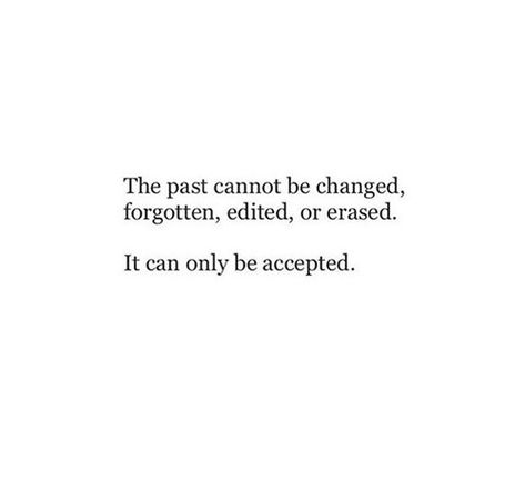 the past cannot be changed, forgotten, edited or erased, it can only be accepted Forget The Past Quotes, Acceptance Quotes, Past Quotes, Forgotten Quotes, New Americana, The Notebook Quotes, Quote Images, Forgetting The Past, Best Quotes Ever