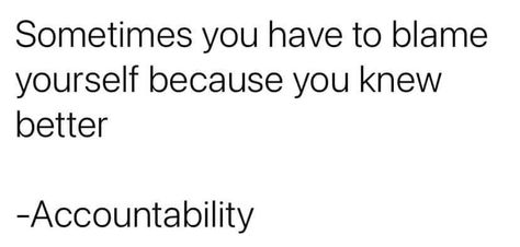 Image may contain: text that says 'Sometimes you have to blame yourself because you knew better -Accountability' Blame Myself, Shady People, After The Storm, When You Know, Accounting, Math Equations, Quotes