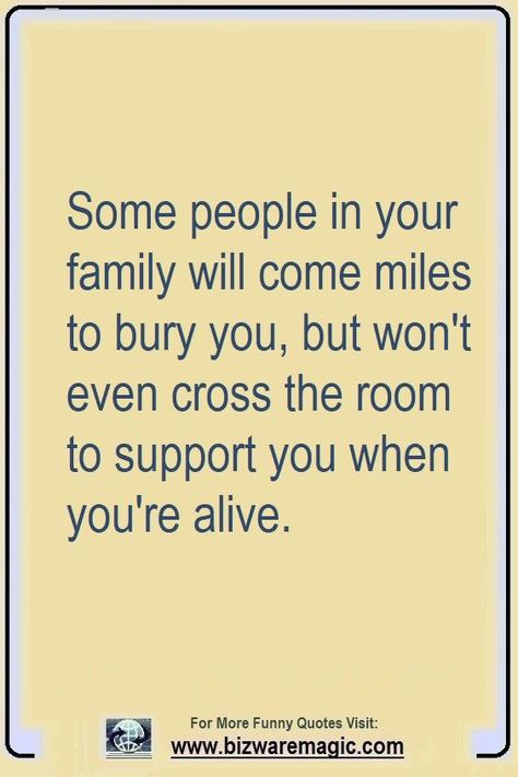 Some people in your family will come miles to bury you, but won't even cross the room to support you when you're alive. Click The Pin For More Funny Quotes. Share the Cheer - Please Re-Pin. #funny #funnyquotes #quotes #quotestoliveby #dailyquote #wittyquotes #oneliner #joke #puns #TheDragonflyChallenge The Wise You Quotes, Fake Family Relationship Quotes, When People Cross The Line Quotes, Sneaky Family Quotes, Support People Quotes, Family Is A Joke Quotes, Family Using You Quotes, Support Family Quotes, Fake Sibling Quotes