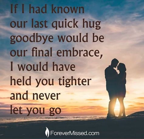 If I had known our last quick hug goodbye would be our final embrace, I would have held you tighter and never let you go. . 🕯 Create an Online Memorial website for your lost loved one, share some memories or just spend some time remembering all the little moments shared together. . 🔗 Visit us ➡ @forevermissedmemorials . . . . . #forevermissedmemorials #forevermissed #healinggrief #griefhealing #wygriefphoto #bereavementsupport #griefsurvivor #copingwithgrief #grieflife #griefclub #grievingwi... Bereavement Support, Goodbye Quotes, Hard To Say Goodbye, Let You Go, Lost Love, Hold You, I Love You, First Love, Hold On