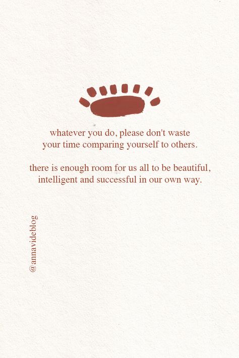 Whatever you do, don't waste your time comparing yourself to others. There is enough room for us all.   Comparison quotes woman siblings relationships perspective social media wise words fitness beauty truths mom Comparison is the thief of joy quote | Theodore Roosevelt Comparison quotes; stop comparing; remember this Stop comparing yourself to others. | Quotes about self acceptance | Quotes about self love | Quotes about comparison | Quotes about envy #comparisonquotes #quotes #selfacceptance Do Not Envy Quote, Being Social Quotes, This Is For You Quote, Being Beautiful Quotes Woman, Envy Women Quotes, Stop Comparison Quotes, Quotes About Acceptance Of Others, Quotes About Being Happy For Others, Comparing Quotes Woman