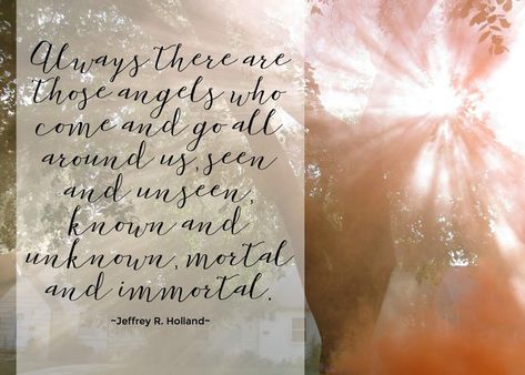 Always there are those angels who come and go all around us, seen and unseen, known and unknown, mortal and immortal. Jeffrey R. Holland #LDS #Mormon Cult Quotes, Jeffery R Holland, Lds Conference Quotes, Angels Quotes, Jeffrey R. Holland, Lds Quote, Lds Conference, Spiritual Family, Going To Church