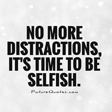 Time To Be Selfish, Distraction Quotes, Self Centered People, Selfish Quotes, Be Selfish, Black And White Quotes, Life Is Too Short Quotes, White Quotes, Interesting Quotes