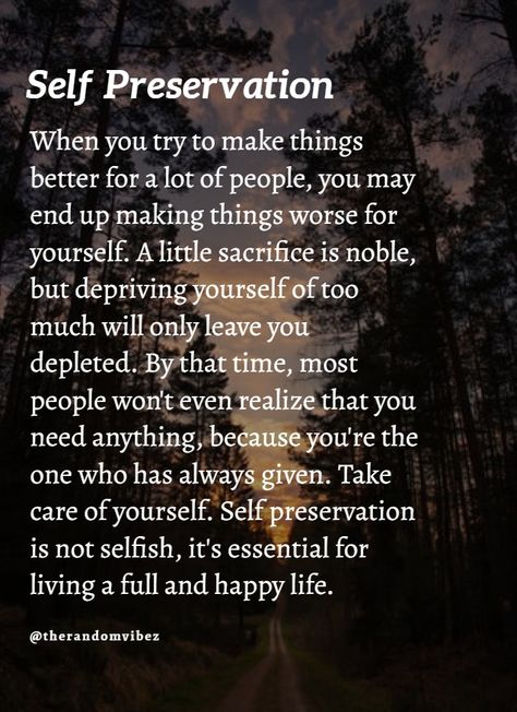 Try to preserve yourself. Try to help yourself first. Don't sacrifice everything for everyone else's happiness. Take care of yourself. Self preservation is not selfish, it's essential for living a full and happy life. #Happylifequotes #Preservationquotes #Lifequotes #Selfsatisfactionquotes #Selfinspirationalquotes #Selfrespectquotes #Selfconfidencequotes #Inspiringquotes #Quotesaboutstrength #Karmaquotes #Faithquotes #Selfaccpetancequotes #Kindnessquotes #Selflovequotes #Beingrealquotes Self Preservation Quotes, Im Happy Quotes, Selfish Quotes, Self Preservation, Quotes Encouragement, Help Yourself, Quotes That Describe Me, Care Quotes, Self Quotes