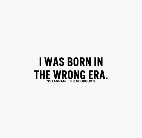 I was born in the wrong era I Was Born In The Wrong Era, Wrong Generation Quotes, Born In The Wrong Generation, Born In The Wrong Era, 90s Quotes, Old Soul Quotes, Wrong Generation, Telling Lies, Generations Quotes