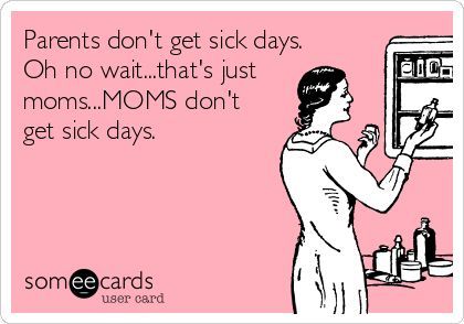 Parents don't get sick days.  Oh no wait...that's just   moms...MOMS don't  get sick days. Sick Meme, Sarcastic Ecards, Funny Happy Birthday Messages, Sick Quotes, The End Is Near, New Funny Memes, Couple Quotes Funny, Mr Coffee, Funny Ecards