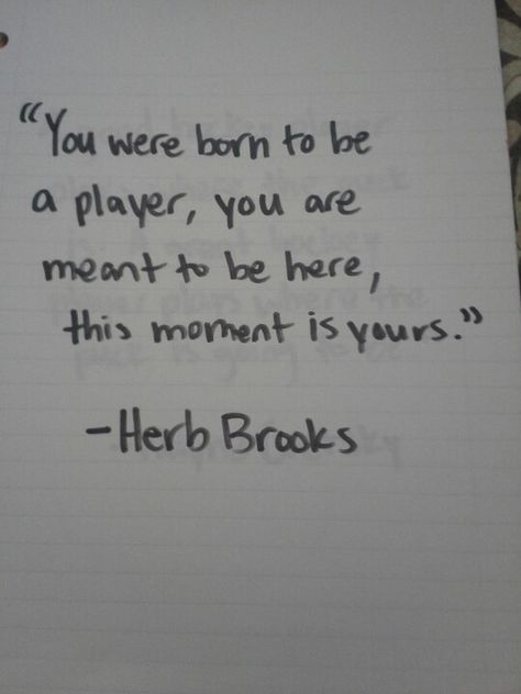 "You were born to be a player, you are meant to be here, this moment is yours." -Herb Brooks Herb Brooks Quotes, Hockey Banquet, Hockey Quotes, Hockey Memes, Sport Quotes Motivational, Hockey Season, Hockey Stuff, Fav Quotes, Sport Quotes