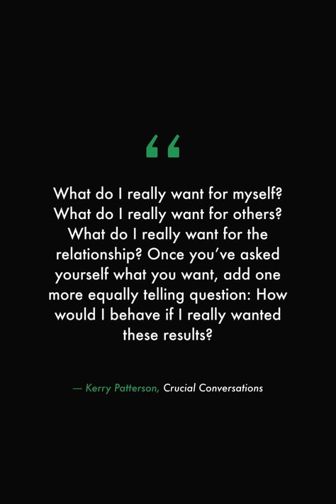 What do I really want for myself? What do I really want for others? What do I really want for the relationship? Once you’ve asked yourself what you want, add one more equally telling question: How would I behave if I really wanted these results? #books #read #library #quotes #conversation #people #love #relationship #quotes #wisdom I Want More For Myself Quotes, Doing What I Want Quotes, I Want Quotes, Love Relationship Quotes, Want Quotes, Crucial Conversations, Library Quotes, Mottos To Live By, What U Want