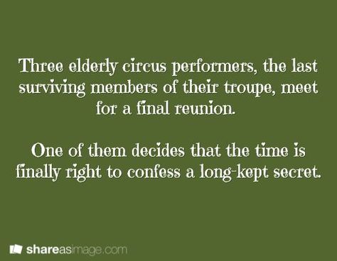 Three elderly circus performers, the last surviving members of their troupe meet for a final reunion. One of them decided that the time is finally right to confess a long kept secret. Reunion Writing Prompts, Circus Writing Prompts, Summer Workshop, Writing Things, Writing Fantasy, A Writer's Life, Dialogue Prompts, Circus Performers, Writing Inspiration Prompts