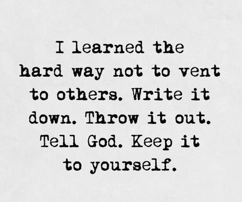 I learned the hard way not to vent to others. Write it down. Throw it out. Tell God. Keep it to yourself. Familia Quotes, E Mc2, Love Hurts, Write It Down, Intp, Quotes Love, The Hard Way, Quotable Quotes, Lessons Learned