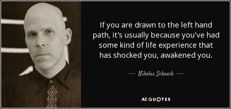 If you are drawn to the left hand path, it's usually because you've had some kind of life experience that has shocked you, awakened you. - Nikolas Schreck Left Hand Path Quotes, Left Hand Path Magick, Left Hand Path, The Left Hand Path, Satanic Prayers, Anton Lavey Quotes, Satanic Principles, Satanic Poems, Occult Philosophy