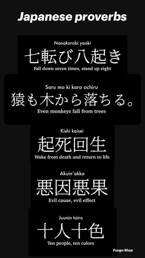 Five Japanese proverbs 1. Nanakorobi yaoki, Fall down seven times, stand up eight. 2. Saru mo ki kara ochiru, Even monkeys fall from trees. 3. Kishi kaisei, Wake from death and return to life. 4. Akuin’ akka, Evil cause, Evil effect. 5. Juunin toiro, Ten people, ten colors. Kishi Kaisei Wallpaper, Fall Seven Times Stand Up Eight Japanese, Kishi Kaisei Tattoo, Kishi Kaisei, Japanese Proverbs, Proverbs 1, Japanese Tattoos For Men, Symbols Tattoos, Dead Quote