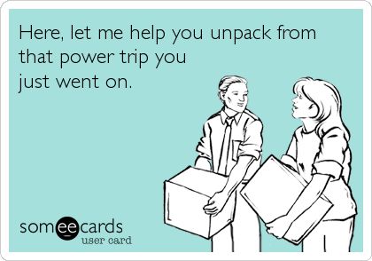 Here, let me help you unpack from that power trip you just went on. Never See You Again, Funny Confessions, Power Trip, Friendship Humor, Inside Jokes, E Card, Work Humor, Ecards Funny, Someecards