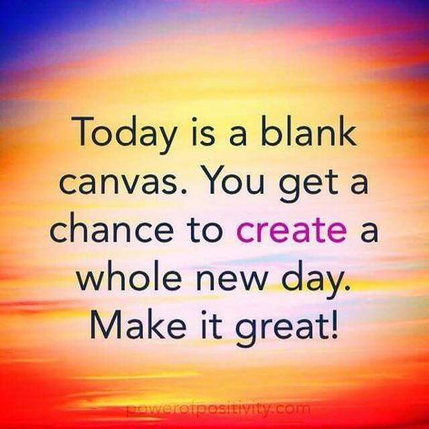 Today is a blank canvas. You get a chance to create a whole new day. Make it great! Make Today Your Best Day Quotes, Today Is What You Make It Quotes, Today Is A Great Day Quotes, Make It A Great Day Quotes, Make Today Great Quotes, Today Is A New Day Quote, Make Today A Great Day, Today Is A Beautiful Day, Great Day Quotes