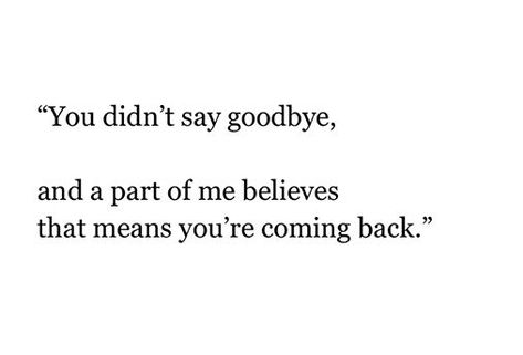 You never say goodbye. That's what always makes me believe you are coming back. A Quote, Say Goodbye, The Words, Black And White, White, Black