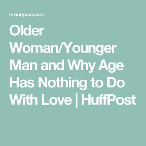 Older Woman/Younger Man and Why Age Has Nothing to Do With Love | HuffPost Older Woman Younger Man, Dating A Younger Man, Why Do Men, That Feeling, Short Natural Hair Styles, With Love