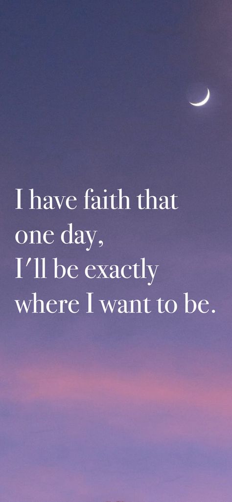 I have faith that one day, I'll be exactly where I want to be. From the I am app: https://iamaffirmations.app/download I Want To Be Held, I Want To Go Home, I Have Faith, I Have It All, Where I Want To Be, I Am The One, I Want To Be, Have Faith, Dream Board