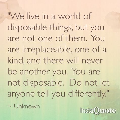 We live in a world of disposable things, but you are not one of them. You are irreplaceable, one of a kind, and there will never be another you. You are not disposable. Do not let anyone tell you differently. Disposable Quotes, Disposable Quote, Aquarius Quotes, World Quotes, Bad Friends, Funny Inspirational Quotes, Words Worth, Short Inspirational Quotes, Caption Quotes