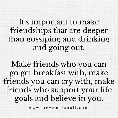 It's important to make friendships that are deeper than gossiping & drinking & going out. Make friends who you can go get breakfast with, make friends you can cry with, make friends who support your life goals, & believe in you. Grateful For My Friends, Tribe Quotes, Good Energy Quotes, Steve Maraboli, Circle Quotes, Small Quotes, Quotes About Everything, Strong Quotes, Real Talk Quotes