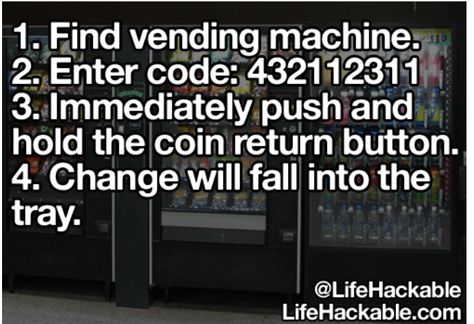 1. Find vending machine. 2. Enter code: 432112311 3. Immediately push and hold the coin return button.  4. Change will fall into the tray. Vending Machine Hack, 1000 Lifehacks, Hack My Life, 1000 Life Hacks, Simple Life Hacks, Diy Life Hacks, Diy Life, The More You Know, Vending Machine