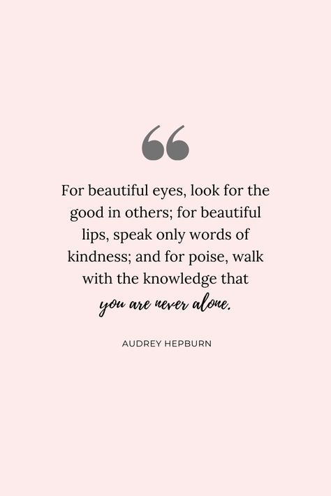 "For beautiful eyes, look for the good in others; for beautiful lips, speak only words of kindness; and for poise, walk with the knowledge that you are never alone." Audrey Hepburn #quotes #inspirationalquotes #kindness #grace Audrey Hepburn Beauty Quotes, For Beautiful Eyes Quote Audrey Hepburn, Audrey Hepburn Quotes Confidence, Audrey Hepburn Quotes Wallpaper, Poise Quotes, Aubrey Hepburn Quotes, Quotes Audrey Hepburn, Beautiful Eyes Quotes, Lips Quotes