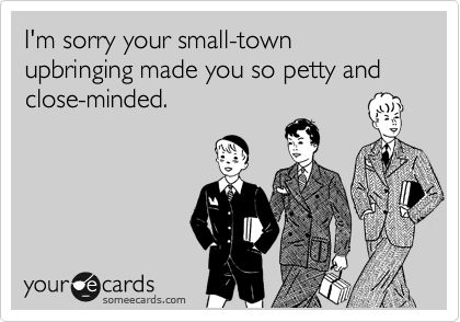 I'm sorry your small-town upbringing made you so petty and close-minded. Grow out of it!!! Small Minds Quotes, Closed Minded People, Voltaire Quotes, Small Minded People, Quotes About Haters, Close Minded, Funny Confessions, College Boys, I Dont Like You