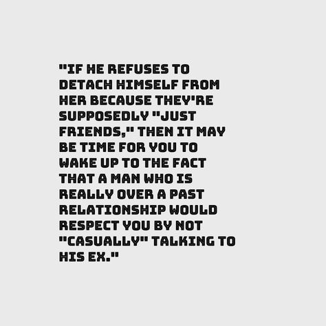 If he #refuses to #detach himself from her #because they're #supposedly just #friends, then it may be time for you to wake up to the fact that a man who is #really over a past #relationship would #respect you by not #casually talking to his ex. He Talks About His Ex Quotes, His Ex Quotes, Friends After Breakup, Cliche Quotes, Disrespect Quotes, Learning To Love Again, Soul Therapy, Over It Quotes, Ex Quotes