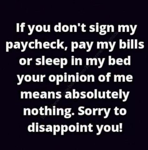 If you don’t sign my paycheck, pay my bills or sleep in my bed your opinion of me means absolutely nothing.  Sorry to disappont you Pay My Bills Quotes, Bills Quotes, Letting Go Quotes, Boss Babe Quotes, What Do You Mean, Paying Bills, Real Talk Quotes, Quotable Quotes, Fact Quotes