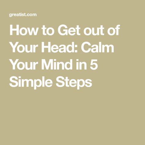 How to Get out of Your Head: Calm Your Mind in 5 Simple Steps Things To Calm Yourself Down, How To Get Your Mind Off Something, How To Get Out Of My Head, How To Quiet Your Mind, How To Get Out Of Your Head, How To Calm Down, Get Out Of My Head, Get Out Of Your Head, Quiet Your Mind