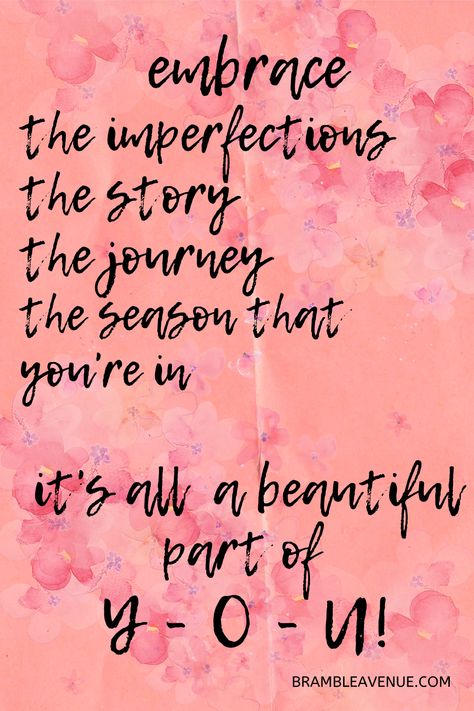 Click for more motivational quotes.  Embrace the imperfections, for they're the things that make you beautiful! Embrace the story, for it's what shows the world how strong you are! Embrace the journey, for it's what gives you hope to keep moving forward! Embrace the season that you're in, for there will never be another like it! Accept and Love all the beautiful pieces that make you Y-O-U! Beautiful Just The Way You Are Quotes, Beauty In The World Quotes, Life Is To Be Enjoyed Not Just Endured, Embrace The Season You Are In, Accepting Imperfection Quotes, Embrace Quotes Inspiration, You Are A Masterpiece Quotes, Embrace Your Beauty Quotes, Beautiful Things Are Never Perfect