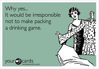 Why yes... It would be irresponsible not to make packing a drinking game. Packing Meme Humor Vacation, Packing Quotes Funny Moving, Moving Quotes Funny Packing And, Packing Humor, Moving Humor, Moving House Quotes, Starting Over Quotes, Moving Memes, Funny College