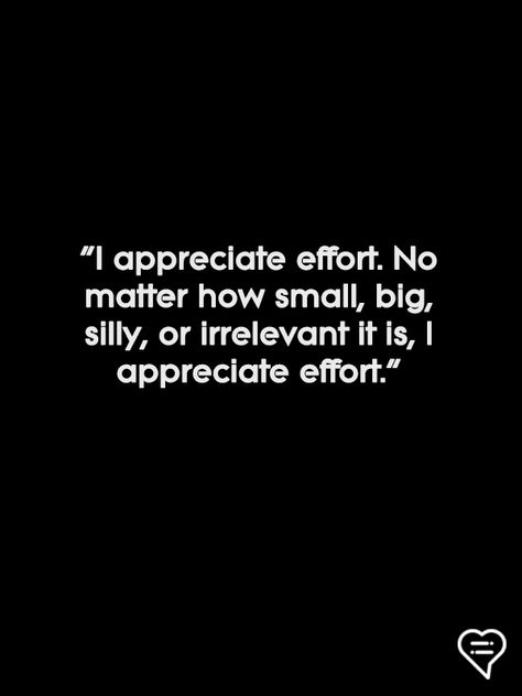 "I appreciate effort. No matter how small, big, silly, or irrelevant it is, I appreciate effort." Effort Matters Quotes, Small Efforts Quotes Relationship, Silly Couple Quotes, No Effort Quotes Relationships, Effort Quotes Relationship, Effort Relationship, Writer's Desk, Difficult Relationship Quotes, Deep Relationship Quotes