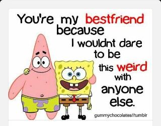 So true You're My Best Friend, Spongebob And Patrick, Be Weird, My Best Friend, Best Friend, Funny, Quotes