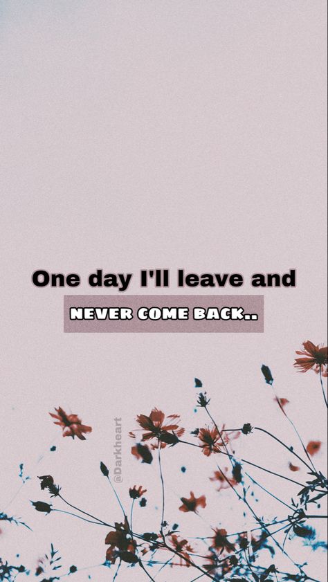 One day I'll leave and never come back Never Coming Back Quotes, Come Back Quotes, Beckham Football, Leaving Quotes, They Always Come Back, Never Come Back, Black Wallpaper Iphone Dark, I Want To Leave, Flowery Wallpaper