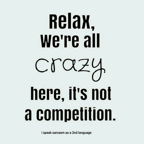 Relax We're All Crazy It's Not A Competition, Relax We Are All Crazy Its Not A Competition, Interesting Quotes, E Card, Funny Quote, Sign Quotes, Funny Signs, Love Words, Bones Funny